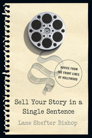 Sell Your Story in A Single Sentence (Advice from the Front Lines of Hollywood) by Lane Shefter Bishop, 9781581573688