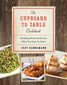 The Cupboard to Table Cookbook (Satisfying Meals Made from What you Have on Hand) by Judy Hannemann, 9781581574012