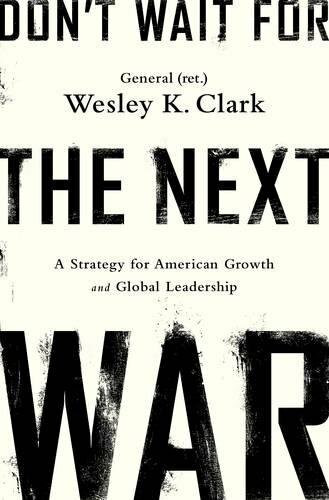 Don't Wait for the Next War (A Strategy for American Growth and Global Leadership) - 9781610396400 by Wesley K. Clark, 9781610396400