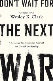 Don't Wait for the Next War (A Strategy for American Growth and Global Leadership) - 9781610396400 by Wesley K. Clark, 9781610396400