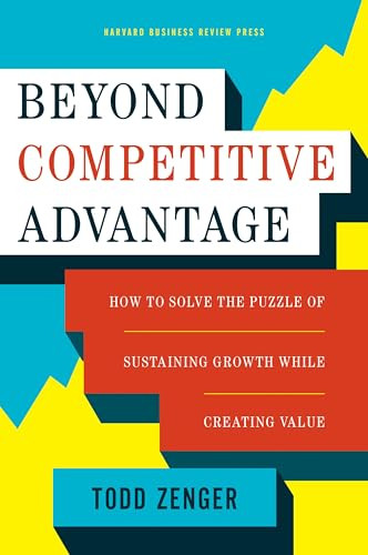 Beyond Competitive Advantage (How to Solve the Puzzle of Sustaining Growth While Creating Value) by Todd Zenger, 9781633690004