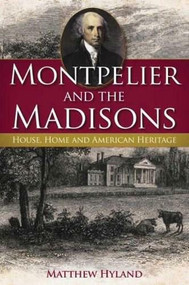 Montpelier and the Madisons: (House, Home and American Heritage) by Matthew Hyland, 9781596292772