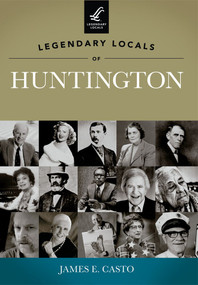 Legendary Locals of Huntington by James E. Casto, 9781467100335