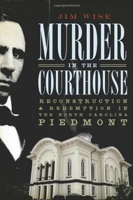 Murder in the Courthouse: (Reconstruction and Redemption in the North Carolina Piedmont) by Jim Wise, 9781596297555