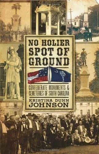 No Holier Spot of Ground: (Confederate Monuments & Cemeteries of South Carolina) by Kristina Dunn Johnson, 9781596293977