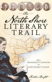 The North Shore Literary Trail: (From Bradstreet's Andover to Hawthorne's Salem) by Kristin Bierfelt, 9781596295209