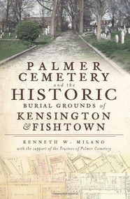 Palmer Cemetery and the Historic Burial Grounds of Kensington and Fishtown by Kenneth W. Milano, 9781609492427