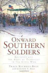 Onward Southern Soldiers: (Religion and the Army of Tennessee in the Civil War) by Traci Nichols-Belt, Gordon T. Belt, 9781609493745