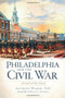 Philadelphia and the Civil War: (Arsenal of the Union) by Anthony Waskie, Edwin C. Bearss, 9781609490119