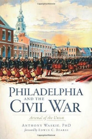 Philadelphia and the Civil War: (Arsenal of the Union) by Anthony Waskie, Edwin C. Bearss, 9781609490119