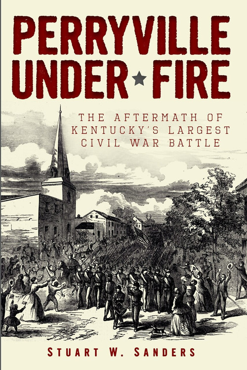 Perryville Under Fire: (The Aftermath of Kentucky's Largest Civil War Battle) by Stuart W. Sanders, 9781609495671
