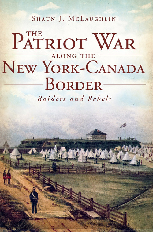 The Patriot War Along the New York-Canada Border by Shaun J. McLaughlin, 9781609494650