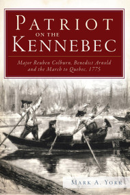 Patriot on the Kennebec: (Major Reuben Colburn, Benedict Arnold and the March to Quebec, 1775) by Mark A. York, 9781609495008