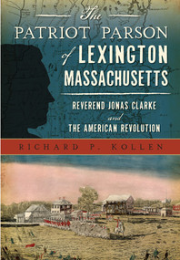 Patriot Parson of Lexington, Massachusetts, The (Reverend Jonas Clarke and the American Revolution) by Richard P. Kollen, 9781467135382