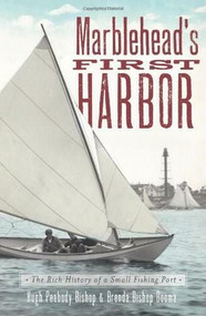 Marblehead's First Harbor: (The Rich History of a Small Fishing Port) by Hugh Peabody Bishop, Brenda Bishop Booma, 9781609494971