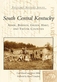 South Central Kentucky: (Adair, Barren, Green, Hart, and Taylor Counties) by Carl Howell, Dixie Hibbs, Byron Foreword by Crawford, 9780738513935