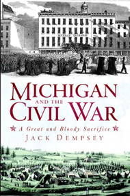 Michigan and the Civil War: (A Great and Bloody Sacrifice) by Jack Dempsey, 9781609491734