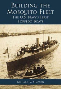 Building the Mosquito Fleet: (The US Navy's First Torpedo Boats) by Richard V. Simpson, 9780738505084