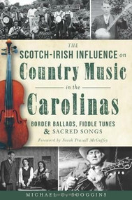 The Scotch-Irish Influence on Country Music in the Carolinas: (Border Ballads, Fiddle Tunes and Sacred Songs) by Michael Scoggins, Sarah Peasall McGuffey, 9781609499532