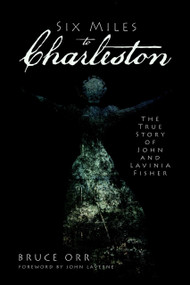 Six Miles to Charleston: (The True Story of John and Lavinia Fisher) by Bruce Orr, John LaVerne, 9781609491178
