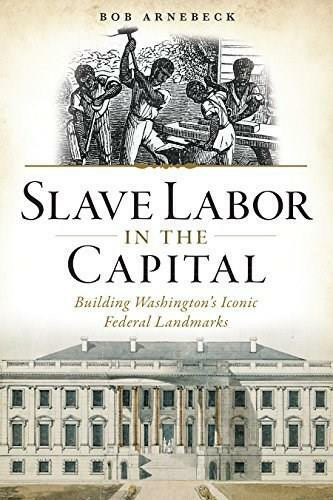 Slave Labor in the Capital (Building Washington's Iconic Federal Landmarks) by Bob Arnebeck, 9781626197213