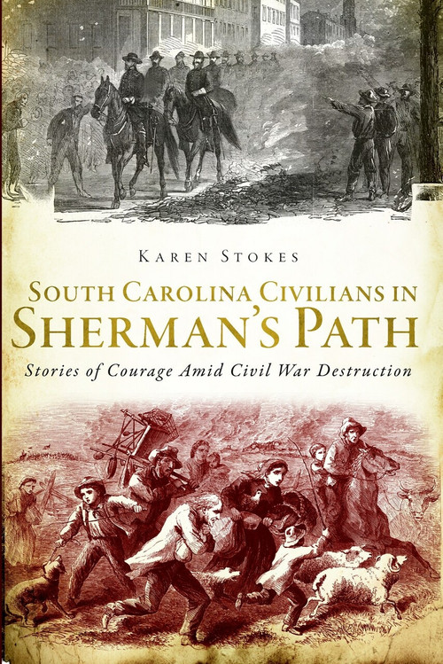 South Carolina Civilians in Sherman's Path: (Stories of Courage Amid Civil War Destruction) by Karen Stokes, 9781609497040