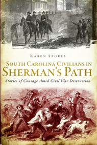 South Carolina Civilians in Sherman's Path: (Stories of Courage Amid Civil War Destruction) by Karen Stokes, 9781609497040