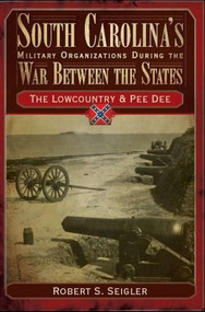 South Carolina's Military Organizations During the War Between the States: (The Lowcountry & Pee Dee) by Robert S. Seigler, 9781596291584
