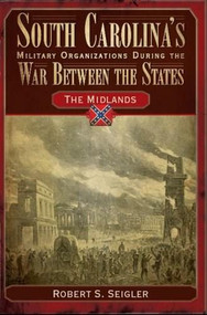 South Carolina's Military Organizations During the War Between the States: (The Midlands) by Robert S. Seigler, 9781596291935