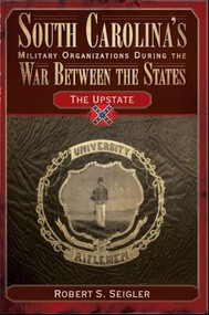 South Carolina's Military Organizations During the War Between the States: (The Upstate) by Robert S. Seigler, 9781596291942