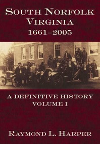 South Norfolk, Virginia, 1661-2005: (A Definitive History, Volume I) by Raymond L. Harper, 9781596290655