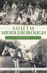 South Middleborough: (A History) by Michael J. Maddigan, 9781609493622