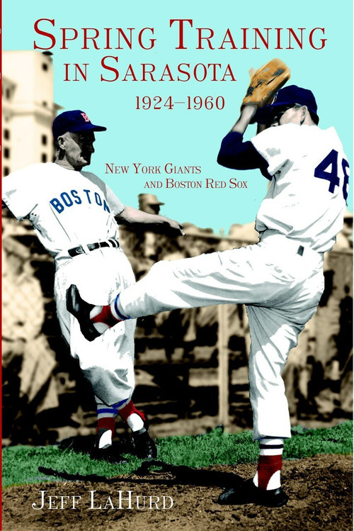 Spring Training in Sarasota 1924-1960: (New York Giants and Boston Red Sox) by Jeff LaHurd, 9781596290723