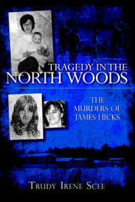 Tragedy in the North Woods: (The Murders of James Hicks) by Trudy Irene Scee, 9781596295506