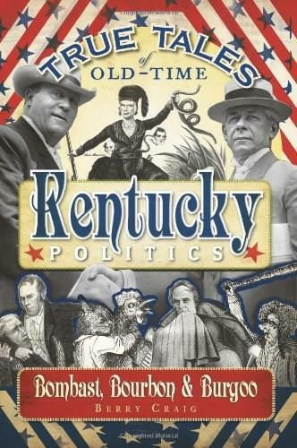 True Tales of Old-Time Kentucky Politics: (Bombast, Bourbon & Burgoo) by Berry Craig, 9781596296367