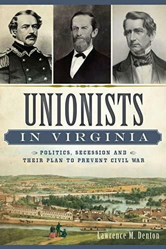 Unionists in Virginia: (Politics, Secession and Their Plan to Prevent Civil War) by Larry Denton, 9781626197459