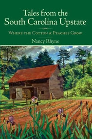 Tales from the South Carolina Upstate: (Where the Cotton & Peaches Grow) by Nancy Rhyne, 9781596293458