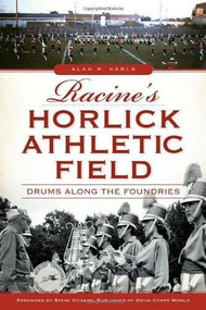 Racine's Horlick Athletic Field: (Drums Along the Foundries) by Alan R. Karls, Steve Vickers, John Dickert, 9781626194441