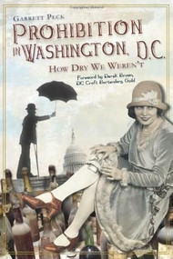Prohibition in Washington, D.C.: (How Dry We Weren't) by Garrett Peck, 9781609492366