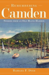 Remembering Camden: (Stories from an Old Maine Harbor) by Barbara F. Dyer, 9781596293212