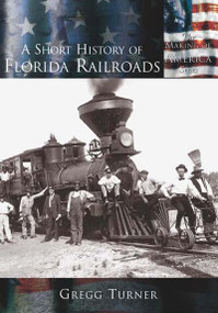 A Short History of Florida Railroads by Gregg Turner, 9780738524214