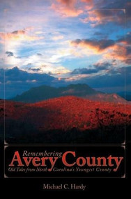 Remembering Avery County: (Old Tales from North Carolina's Youngest County) by Michael C. Hardy, 9781596292321