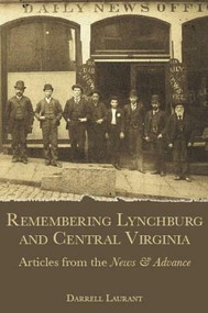 Remembering Lynchburg and Central Virginia: (Articles from the News and Advance) by Darrell Laurant, 9781596290822