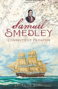Samuel Smedley, Connecticut Privateer by Jackson Kuhl, 9781609492281