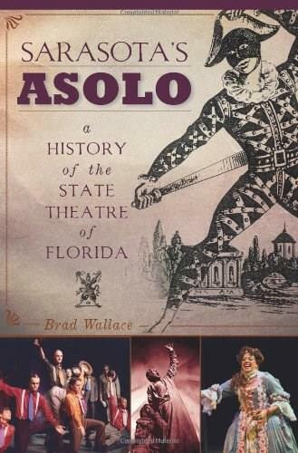 Sarasota's Asolo: (A History of the State Theatre of Florida) by Brad Wallace, 9781609491208