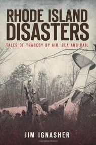 Rhode Island Disasters: (Tales of Tragedy by Air, Sea and Rail) by Jim Ignasher, 9781609491000