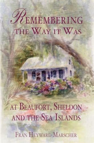 Remembering the Way it Was at Beaufort, Sheldon and the Sea Islands by Fran Heyward Marscher, 9781596291362