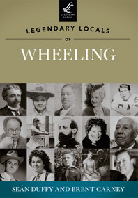 Legendary Locals of Wheeling by Seán Duffy, Brent Carney, 9781467100625