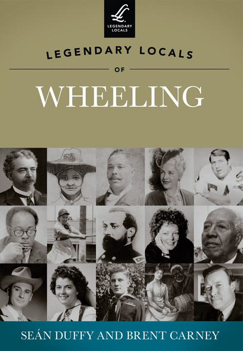 Legendary Locals of Wheeling by Seán Duffy, Brent Carney, 9781467100625