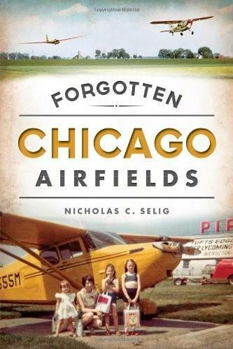 Forgotten Chicago Airfields by Nicholas C. Selig, 9781626195547